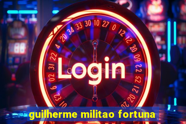 guilherme militao fortuna